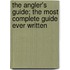 The Angler's Guide; The Most Complete Guide Ever Written