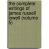 The Complete Writings Of James Russell Lowell (Volume 5) by James Russell Lowell