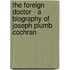 The Foreign Doctor - A Biography Of Joseph Plumb Cochran