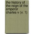 The History Of The Reign Of The Emperor Charles V (V. 1)