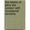 The Letters Of Pliny The Consul: With Occasional Remarks by William Pliny