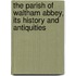 The Parish Of Waltham Abbey, Its History And Antiquities