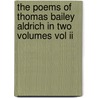 The Poems Of Thomas Bailey Aldrich In Two Volumes Vol Ii by Thomas Bailey Aldrich