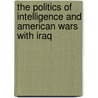 The Politics of Intelligence and American Wars with Iraq by Ofira Seliktar