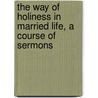 The Way Of Holiness In Married Life, A Course Of Sermons door Henry John Ellison