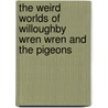 The Weird Worlds Of Willoughby Wren Wren And The Pigeons by Gray Mellon