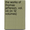 The Works Of Thomas Jefferson, Vol. Viii (In 12 Volumes) by Thomas Jefferson