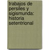 Trabajos De Persiles Y Sigismunda: Historia Setentrional door Miguel Cervantes Saavedra