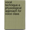 Vocal Technique-A Physiological Approach For Voice Class by Jan E. Bickel