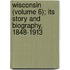 Wisconsin (Volume 6); Its Story and Biography, 1848-1913