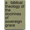 A   Biblical Theology of the Doctrines of Sovereign Grace door George J. Zemek