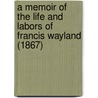 A Memoir Of The Life And Labors Of Francis Wayland (1867) door Heman Lincoln Wayland