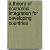 A Theory Of Economic Integration For Developing Countries by Suphan Andic