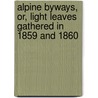 Alpine Byways, Or, Light Leaves Gathered In 1859 And 1860 door Mrs. Henry Freshfield