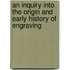 An Inquiry Into The Origin And Early History Of Engraving