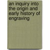 An Inquiry Into The Origin And Early History Of Engraving by William Young Ottley