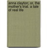 Anna Clayton; Or, The Mother's Trial. A Tale Of Real Life by Mrs H.J. Moore