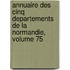 Annuaire Des Cinq Departements De La Normandie, Volume 75