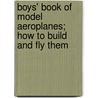 Boys' Book Of Model Aeroplanes; How To Build And Fly Them by Francis Arnold Collins