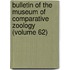 Bulletin of the Museum of Comparative Zoology (Volume 62)