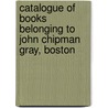 Catalogue of Books Belonging to John Chipman Gray, Boston door Roland Gray