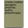 Charles Haddon Spurgeon, Preacher, Author, Philanthropist by Charles Haddon