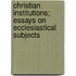 Christian Institutions; Essays On Ecclesiastical Subjects