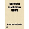 Christian Institutions; Essays On Ecclesiastical Subjects by Arthur Penrhyn Stanley