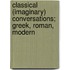 Classical (Imaginary) Conversations; Greek, Roman, Modern