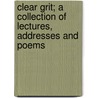 Clear Grit; A Collection Of Lectures, Addresses And Poems door Robert Collyer