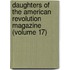 Daughters Of The American Revolution Magazine (Volume 17)