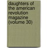 Daughters of the American Revolution Magazine (Volume 30) by Daughters Of the Revolution