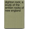Dighton Rock; A Study of the Written Rocks of New England by Edmund Burke Delabarre