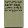 Early American Pattern Glass Cake Stands & Serving Pieces by Jane M. O'Brien