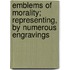 Emblems of Morality; Representing, by Numerous Engravings