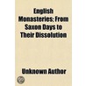 English Monasteries; From Saxon Days To Their Dissolution by Unknown Author