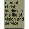 Eternal Christ; Studies In The Life Of Vision And Service by Joseph Fort Newton