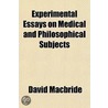 Experimental Essays On Medical And Philosophical Subjects by David Macbride