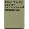 France of To-Day; A Survey, Comparative and Retrospective by Matilda Betham-Edwards