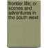 Frontier Life; Or Scenes And Adventures In The South West