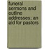 Funeral Sermons And Outline Addresses; An Aid For Pastors