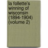 La Follette's Winning Of Wisconsin (1894-1904) (Volume 2) by Albert Olaus Barton