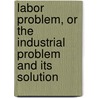 Labor Problem, Or The Industrial Problem And Its Solution door Eugene P. Hourihan