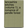 Lancashire Witches (Volume 1); A Romance of Pendle Forest door William Harrison Ainsworth