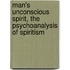 Man's Unconscious Spirit, The Psychoanalysis Of Spiritism