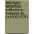 Michigan Historical Collections (Volume 35, Yr.1906-1907)