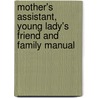 Mother's Assistant, Young Lady's Friend And Family Manual door Unknown Author