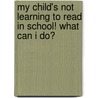 My Child's Not Learning to Read in School! What Can I Do? door Zelig Dolinsky Ph.D.