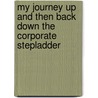 My Journey Up And Then Back Down The Corporate Stepladder by Wiederman Michael