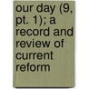Our Day (9, Pt. 1); A Record And Review Of Current Reform by General Books
